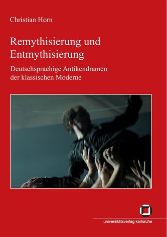 Remythisierung und Entmythisierung : Deutschsprachige Antikendramen der klassischen Moderne