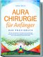 Aurachirurgie für Anfänger - Das Praxisbuch: Wie Sie mit einfachen Techniken der Aurachirurgie karmische Muster und energetische