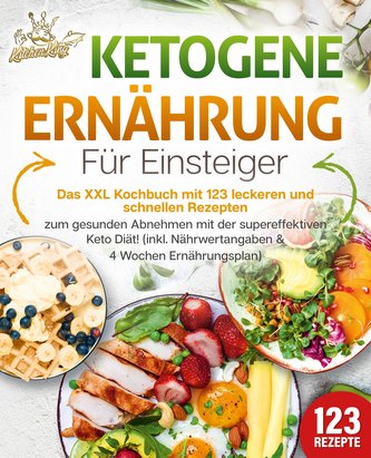 Ketogene Ernährung für Einsteiger: Das XXL Kochbuch mit 123 leckeren und schnellen Rezepten zum gesunden Abnehmen mit der supere