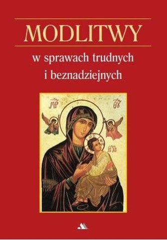 Modlitwy w sprawach trudnych i beznadziejnych Modlitwy w sprawach trudnych i beznadziejnych