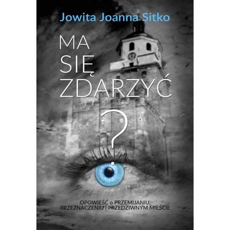 Ma się zdarzyć? Opowieść o  przemijaniu, przeznaczeniu  i przedziwnym mieście