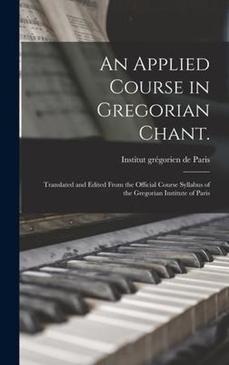 An Applied Course in Gregorian Chant.: Translated and Edited From the Official Course Syllabus of the Gregorian Institute of Par