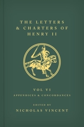 The Letters and Charters of Henry II, King of England 1154-1189 Volume VI: Appendices and Concordances