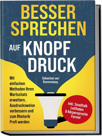 Besser sprechen auf Knopfdruck: Mit einfachen Methoden Ihren Wortschatz erweitern, Ausdrucksweise verbessern und zum Rhetorik Pr