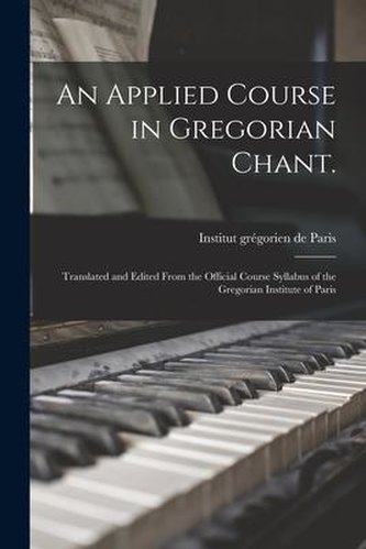 An Applied Course in Gregorian Chant.: Translated and Edited From the Official Course Syllabus of the Gregorian Institute of Par