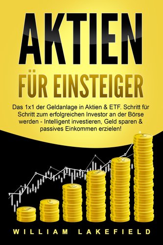 AKTIEN FÜR EINSTEIGER: Das 1x1 der Geldanlage in Aktien & ETF. Schritt für Schritt zum erfolgreichen Investor an der Börse werde