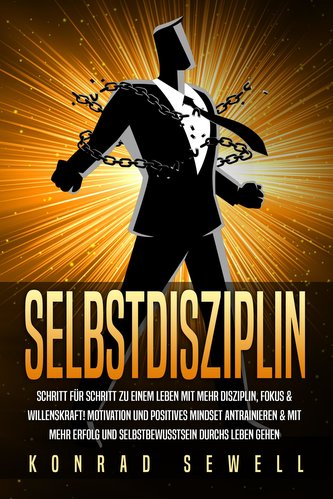 SELBSTDISZIPLIN: Schritt für Schritt zu einem Leben mit mehr Disziplin, Fokus & Willenskraft! Motivation und positives Mindset a