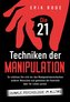 Die 21 Techniken der Manipulation - Dunkle Psychologie im Alltag: So schützen Sie sich vor den Manipulationstechniken anderer Me