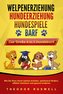 WELPENERZIEHUNG - HUNDEERZIEHUNG - HUNDESPIELE - BARF - Das Große 4 in 1 Hundebuch: Wie Sie Ihren Hund optimal erziehen, spieler