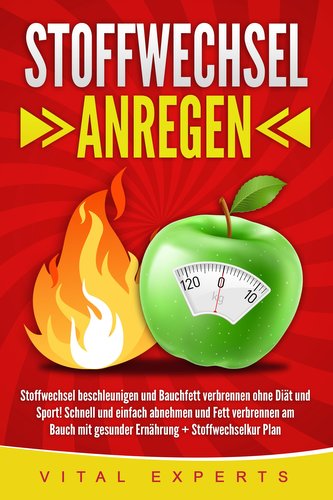 Stoffwechsel anregen: Stoffwechsel beschleunigen und Bauchfett verbrennen ohne Diät und Sport! Schnell und einfach abnehmen und