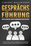 GESPRÄCHSFÜHRUNG - Mehr Charisma durch Kommunikationstraining: Wie Sie mit Hilfe von Rhetorik, Schlagfertigkeit und Körpersprach