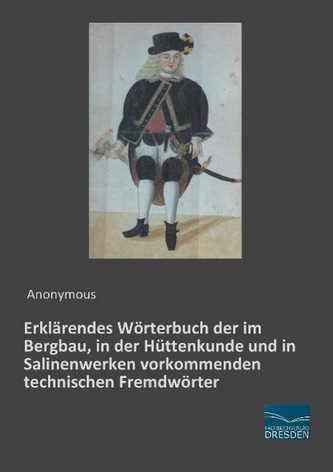 Erklärendes Wörterbuch der im Bergbau, in der Hüttenkunde und in Salinenwerken vorkommenden technischen Fremdwörter