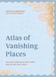 Atlas of Vanishing Places