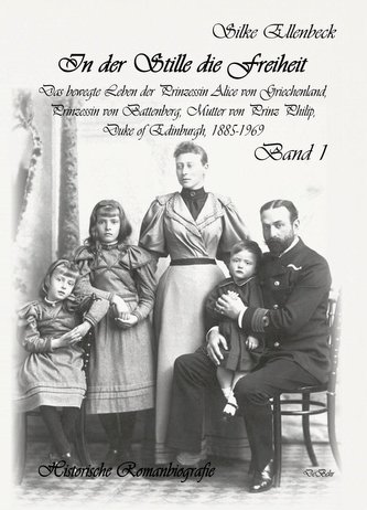 In der Stille die Freiheit Band 1 - Das bewegte Leben der Prinzessin Alice von Griechenland, Prinzessin von Battenberg, Mutter v
