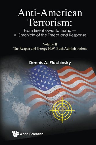 Anti-American Terrorism: From Eisenhower To Trump - A Chronicle of the Threat and Response: Volume Ii: the Reagan and George H.W