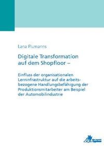 Digitale Transformation auf dem Shopfloor - Einfluss der organisationalen Lerninfrastruktur auf die arbeitsbezogene Handlungsbef