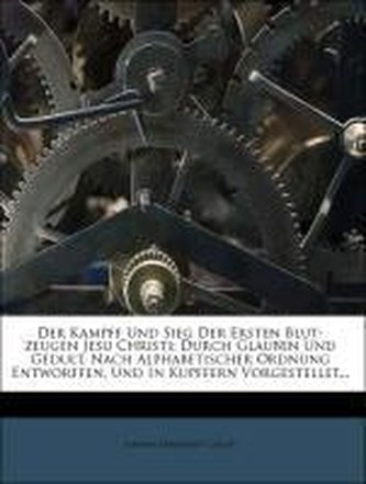 Der Kampff Und Sieg Der Ersten Blut-zeugen Jesu Christi: Durch Glauben Und Gedult, Nach Alphabetischer Ordnung Entworffen, Und I