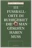 111 Fußballorte im Ruhrgebiet, die man gesehen haben muss