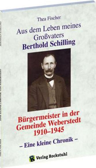 Aus dem Leben meines Grossvaters Berthold Schilling (1881-1968) - Bürgermeister der Gemeinde Weberstedt in Thüringen von 1910-19
