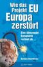 Wie das Projekt EU Europa zerstört