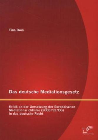Das deutsche Mediationsgesetz: Kritik an der Umsetzung der Europäischen Mediationsrichtlinie (2008/52/EG) in das deutsche Recht