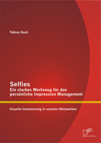 Selfies Ein starkes Werkzeug für das persönliche Impression Management: Visuelle Inszenierung in sozialen Netzwerken