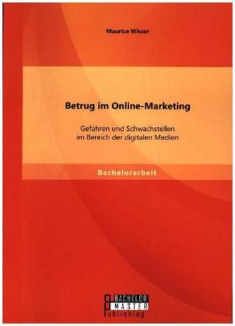 Betrug im Online-Marketing: Gefahren und Schwachstellen im Bereich der digitalen Medien