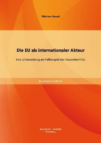 Die EU als internationaler Akteur: Eine Untersuchung am Fallbeispiel des Kosovokonflikts