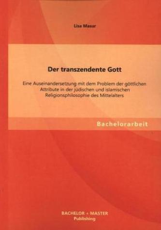 Der transzendente Gott: Eine Auseinandersetzung mit dem Problem der göttlichen Attribute in der jüdischen uns islamischen Religi