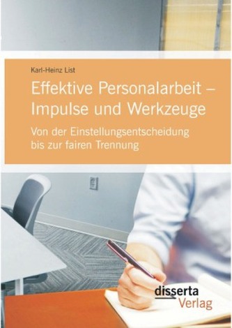 Effektive Personalarbeit Impulse und Werkzeuge: Von der Einstellungsentscheidung bis zur fairen Trennung