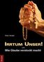 Irrtum Unser! oder Wie Glaube verstockt macht