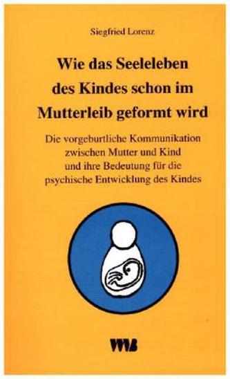 Wie das Seelenleben des Kindes schon im Mutterleib geformt wird