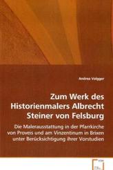 Zum Werk des Historienmalers Albrecht Steiner von Felsburg