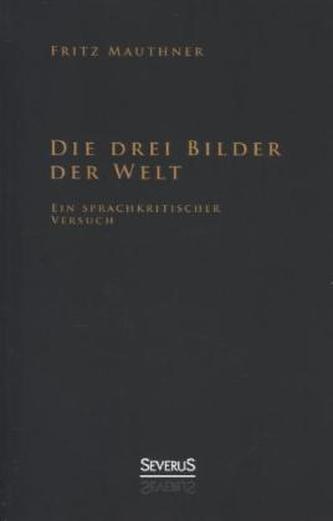 Die drei Bilder der Welt - ein sprachkritischer Versuch Die drei Bilder der Welt - ein sprachkritischer Versuch