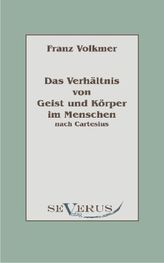 Das Verhältnis von Geist und Körper im Menschen (Seele und Leib) nach Cartesius