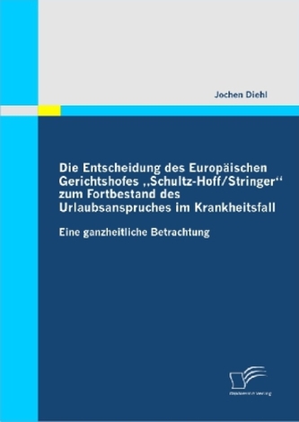 Die Entscheidung des Europäischen Gerichtshofes 'Schultz-Hoff / Stringer' zum Fortbestand des Urlaubsanspruches im Krankheitsfal Die Entscheidung des Europäischen Gerichtshofes 'Schultz-Hoff / Stringer' zum Fortbestand des Urlaubsanspruches im Krankheitsfal
