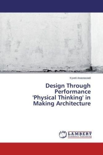 Design Through Performance 'Physical Thinking' in Making Architecture