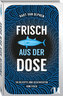 Frisch aus der Dose