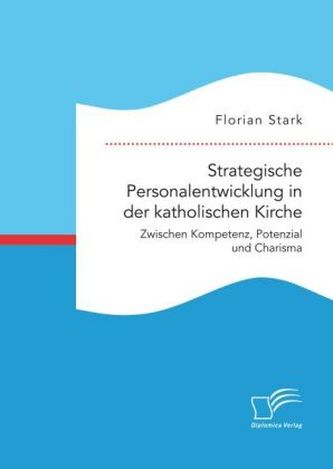 Strategische Personalentwicklung in der katholischen Kirche. Zwischen Kompetenz, Potenzial und Charisma