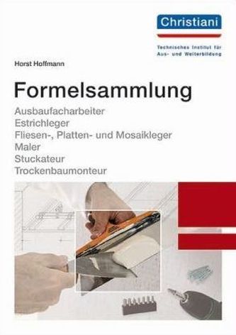 Formelsammlung Ausbaufacharbeiter, Estrichleger, Fliesen-, Platten- und Mosaikleger, Maler, Stuckateur, Trockenbaumonteur