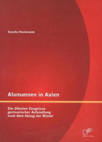 Alamannen in Aalen: Die ältesten Zeugnisse germanischer Aufsiedlung nach dem Abzug der Römer
