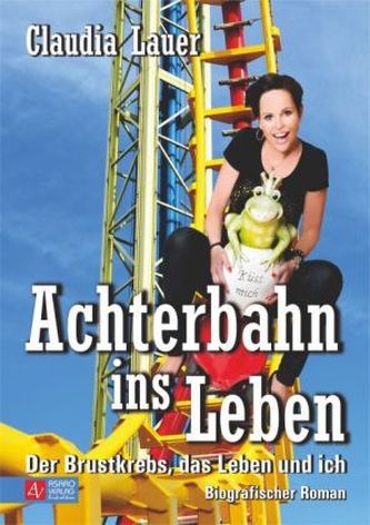 Achterbahn ins Leben - Der Brustkrebs, das Leben und ich