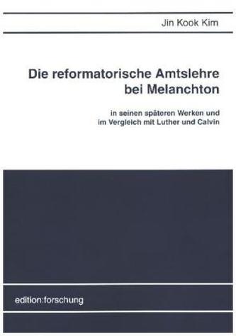 Die reformatorische Amtslehre bei Melanchton in seinen späteren Werken und im Vergleich mit Luther und Calvin
