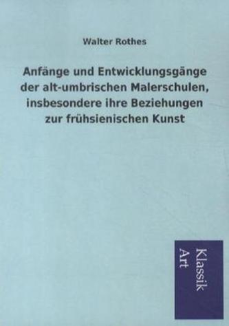 Anfänge und Entwicklungsgänge der alt-umbrischen Malerschulen, insbesondere ihre Beziehungen zur frühsienischen Kunst
