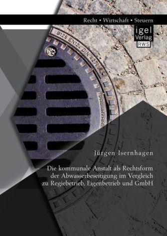 Die kommunale Anstalt als Rechtsform der Abwasserbeseitigung im Vergleich zu Regiebetrieb, Eigenbetrieb und GmbH