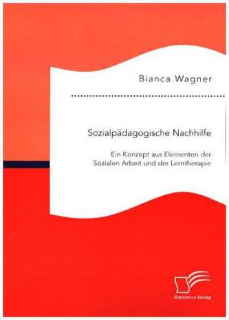 Sozialpädagogische Nachhilfe: Ein Konzept aus Elementen der Sozialen Arbeit und der Lerntherapie