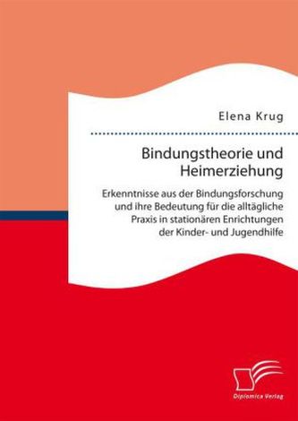 Bindungstheorie und Heimerziehung: Erkenntnisse aus der Bindungsforschung und ihre Bedeutung für die alltägliche Praxis in stati