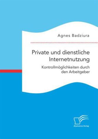 Private und dienstliche Internetnutzung. Kontrollmöglichkeiten durch den Arbeitgeber