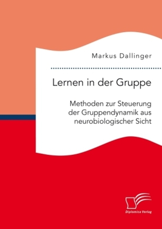 Lernen in der Gruppe. Methoden zur Steuerung der Gruppendynamik aus neurobiologischer Sicht