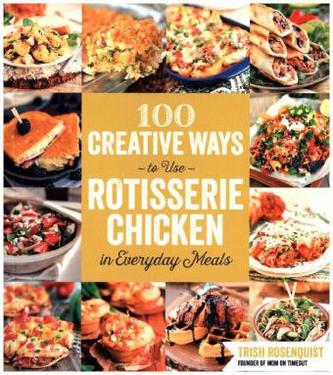 100 Creative Ways to Use Rotisserie Chicken in Everyday Meals